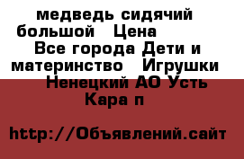 медведь сидячий, большой › Цена ­ 2 000 - Все города Дети и материнство » Игрушки   . Ненецкий АО,Усть-Кара п.